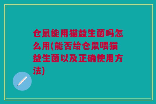 仓鼠能用猫益生菌吗怎么用(能否给仓鼠喂猫益生菌以及正确使用方法)