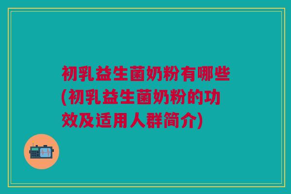 初乳益生菌奶粉有哪些(初乳益生菌奶粉的功效及适用人群简介)