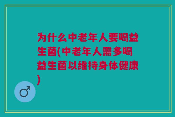 为什么中老年人要喝益生菌(中老年人需多喝益生菌以维持身体健康) 为什么中老年人要喝益生菌(中老年人需多喝益生菌以维持身体健康)