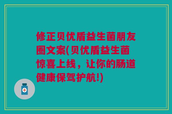修正贝优盾益生菌朋友圈文案(贝优盾益生菌惊喜上线，让你的肠道健康保驾护航!)