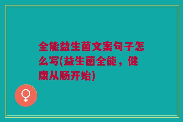 全能益生菌文案句子怎么写(益生菌全能,健康从肠开始)
