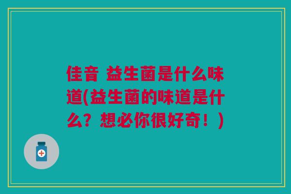 佳音 益生菌是什么味道(益生菌的味道是什么?想必你很好奇!)