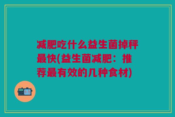 吃什么益生菌掉秤快(益生菌:推荐有效的几种食材) 吃什么益生菌掉秤快(益生菌:推荐有效的几种食材)