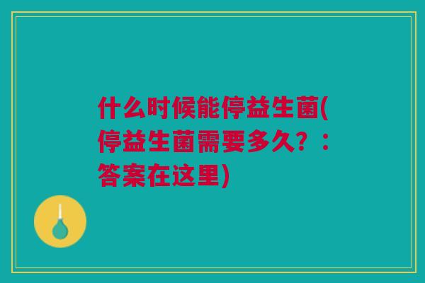 什么时候能停益生菌(停益生菌需要多久?:答案在这里)