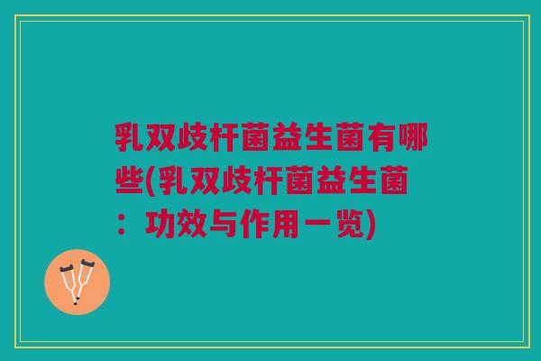 乳双歧杆菌益生菌有哪些(乳双歧杆菌益生菌:功效与作用一览)