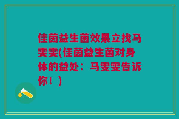 佳茵益生菌效果立找马雯雯(佳茵益生菌对身体的益处：马雯雯告诉你！)