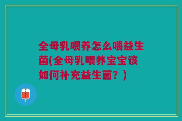 全母乳喂养怎么喂益生菌(全母乳喂养宝宝该如何补充益生菌?)