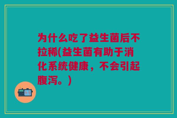 为什么吃了益生菌后不拉稀(益生菌有助于消化系统健康,不会引起腹泻。)