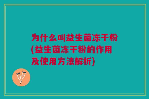 为什么叫益生菌冻干粉(益生菌冻干粉的作用及使用方法解析)