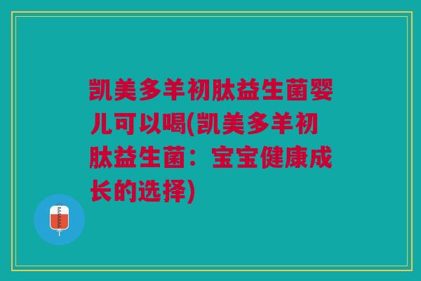 凯美多羊初肽益生菌婴儿可以喝(凯美多羊初肽益生菌:宝宝健康成长的选择) 凯美多羊初肽益生菌婴儿可以喝(凯美多羊初肽益生菌:宝宝健康成长的选择)