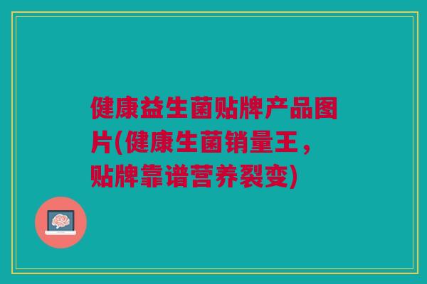 健康益生菌贴牌产品图片(健康生菌销量王,贴牌靠谱营养裂变) 健康益生菌贴牌产品图片(健康生菌销量王,贴牌靠谱营养裂变)