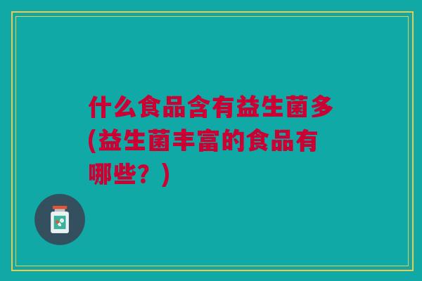 什么食品含有益生菌多(益生菌丰富的食品有哪些?)