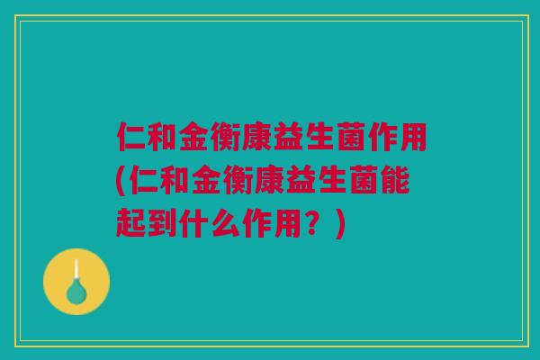 仁和金衡康益生菌作用(仁和金衡康益生菌能起到什么作用?)