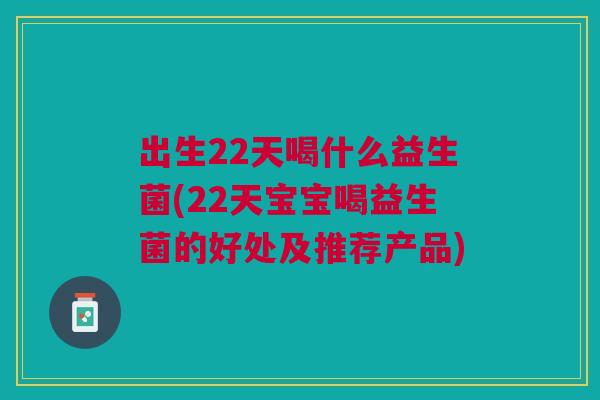 出生22天喝什么益生菌(22天宝宝喝益生菌的好处及推荐产品) 出生22天喝什么益生菌(22天宝宝喝益生菌的好处及推荐产品)