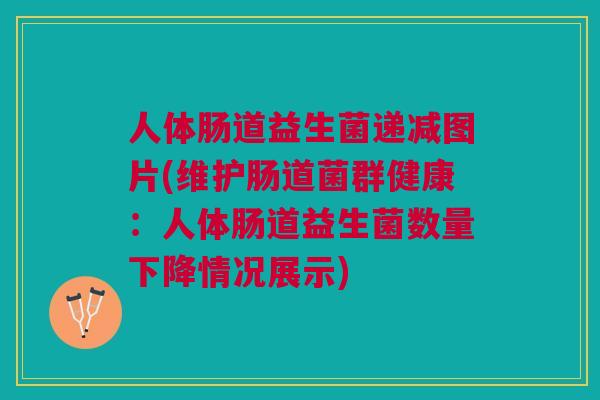 人体肠道益生菌递减图片(维护肠道菌群健康：人体肠道益生菌数量下降情况展示)