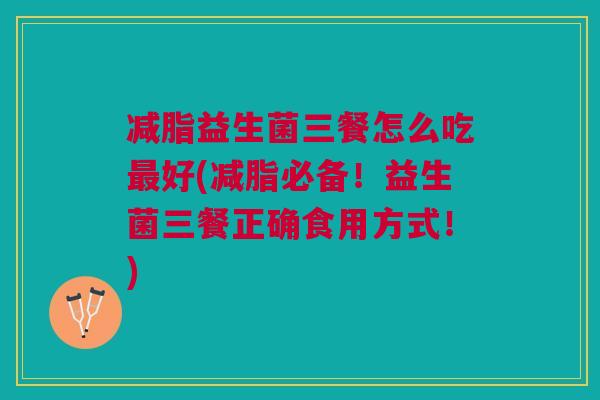 减脂益生菌三餐怎么吃最好(减脂必备!益生菌三餐正确食用方式!)