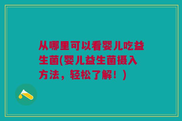 从哪里可以看婴儿吃益生菌(婴儿益生菌摄入方法,轻松了解!)