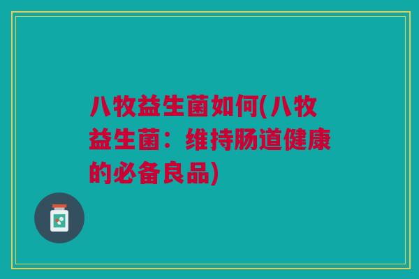 八牧益生菌如何(八牧益生菌:维持肠道健康的必备良品)