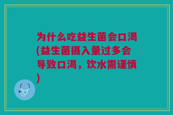 为什么吃益生菌会口渴(益生菌摄入量过多会导致口渴,饮水需谨慎)