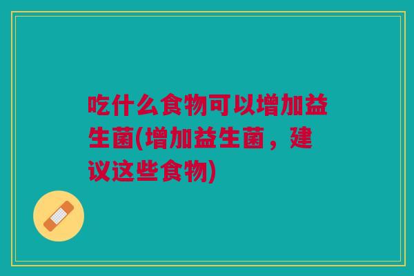 吃什么食物可以增加益生菌(增加益生菌,建议这些食物)