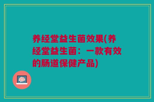 养经堂益生菌效果(养经堂益生菌：一款有效的肠道保健产品)
