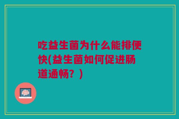 吃益生菌为什么能排便快(益生菌如何促进肠道通畅?)