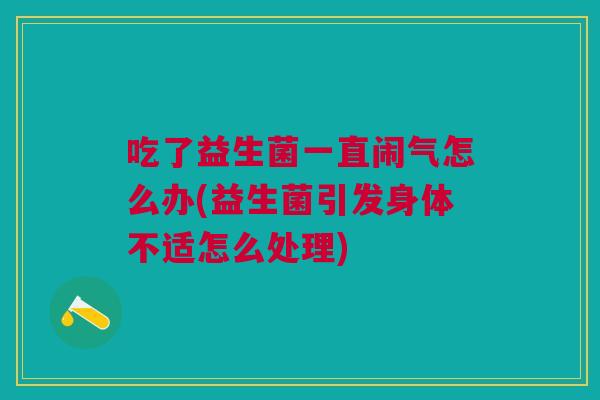 吃了益生菌一直闹气怎么办(益生菌引发身体不适怎么处理)
