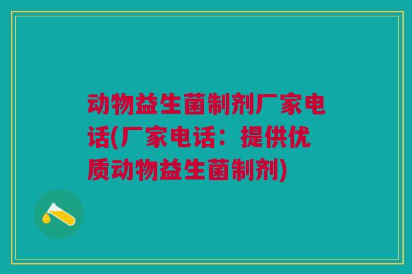动物益生菌制剂厂家电话(厂家电话:提供优质动物益生菌制剂) 动物益生菌制剂厂家电话(厂家电话:提供优质动物益生菌制剂)
