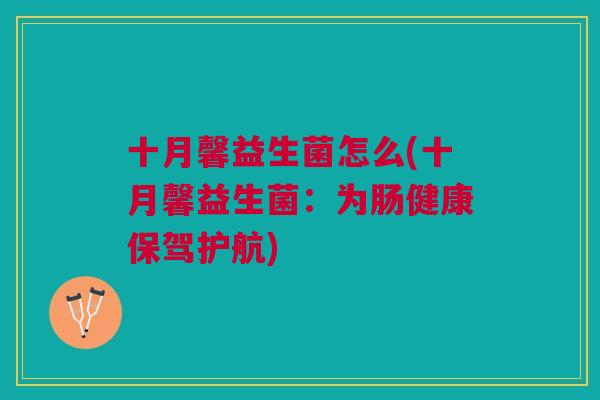 十月馨益生菌怎么(十月馨益生菌:为肠健康保驾护航) 十月馨益生菌怎么(十月馨益生菌:为肠健康保驾护航)