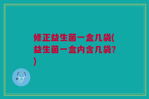 修正益生菌一盒几袋(益生菌一盒内含几袋?) 修正益生菌一盒几袋(益生菌一盒内含几袋?)