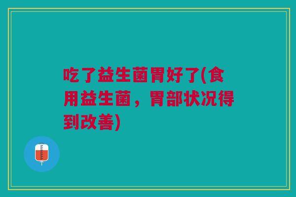 吃了益生菌胃好了(食用益生菌,胃部状况得到改善)