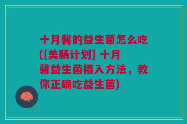 十月馨的益生菌怎么吃([美肠计划] 十月馨益生菌摄入方法，教你正确吃益生菌)