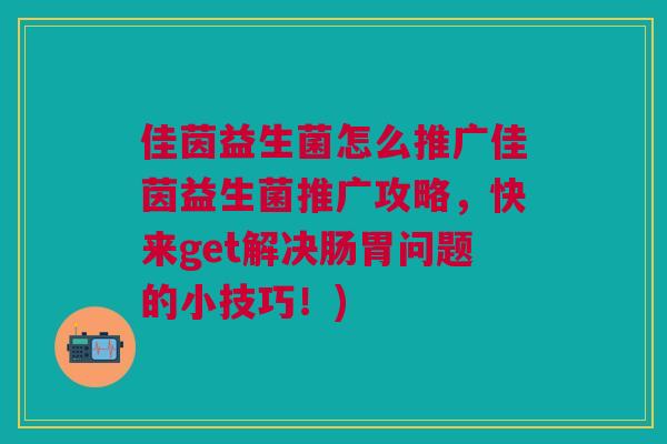 佳茵益生菌怎么推广佳茵益生菌推广攻略,快来get解决肠胃问题的小技巧!) 佳茵益生菌怎么推广佳茵益生菌推广攻略,快来get解决肠胃问题的小技巧!)