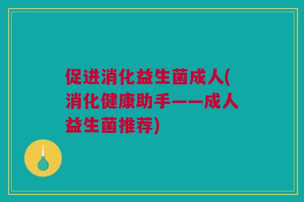 促进消化益生菌成人(消化健康助手——成人益生菌推荐) 促进消化益生菌成人(消化健康助手——成人益生菌推荐)
