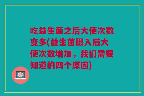 吃益生菌之后大便次数变多(益生菌摄入后大便次数增加,我们需要知道的四个原因) 吃益生菌之后大便次数变多(益生菌摄入后大便次数增加,我们需要知道的四个原因)