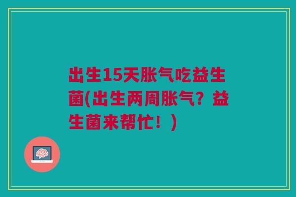 出生15天胀气吃益生菌(出生两周胀气?益生菌来帮忙!)