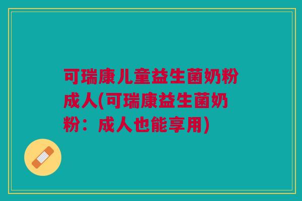 可瑞康儿童益生菌奶粉成人(可瑞康益生菌奶粉:成人也能享用)