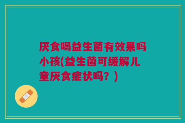 厌食喝益生菌有效果吗小孩(益生菌可缓解儿童厌食症状吗?)