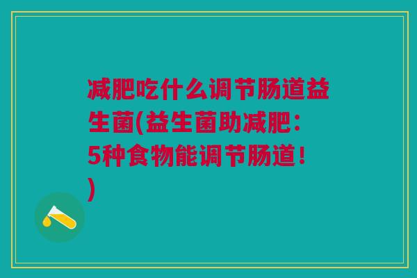 减肥吃什么调节肠道益生菌(益生菌助减肥:5种食物能调节肠道!)