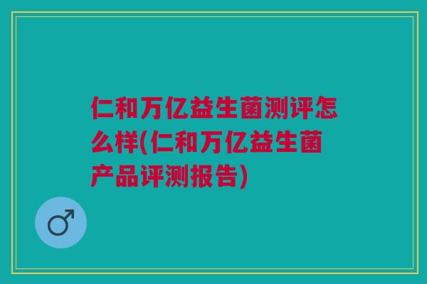 仁和万亿益生菌测评怎么样(仁和万亿益生菌产品评测报告) 仁和万亿益生菌测评怎么样(仁和万亿益生菌产品评测报告)