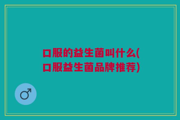 口服的益生菌叫什么(口服益生菌品牌推荐)