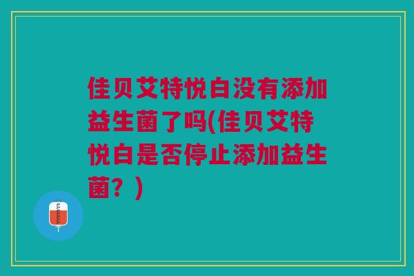 佳贝艾特悦白没有添加益生菌了吗(佳贝艾特悦白是否停止添加益生菌?) 佳贝艾特悦白没有添加益生菌了吗(佳贝艾特悦白是否停止添加益生菌?)