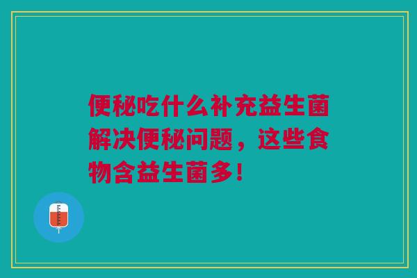 便秘吃什么补充益生菌解决便秘问题,这些食物含益生菌多!