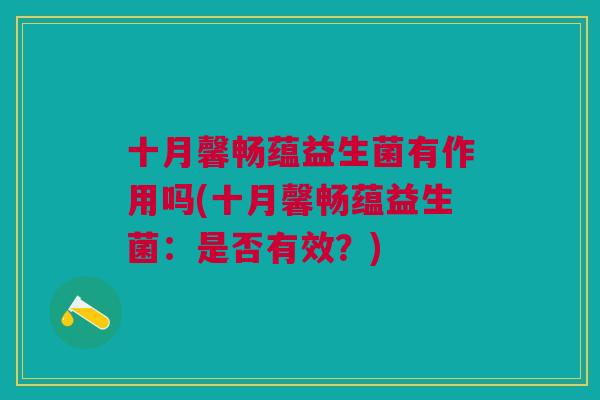 十月馨畅蕴益生菌有作用吗(十月馨畅蕴益生菌:是否有效?)