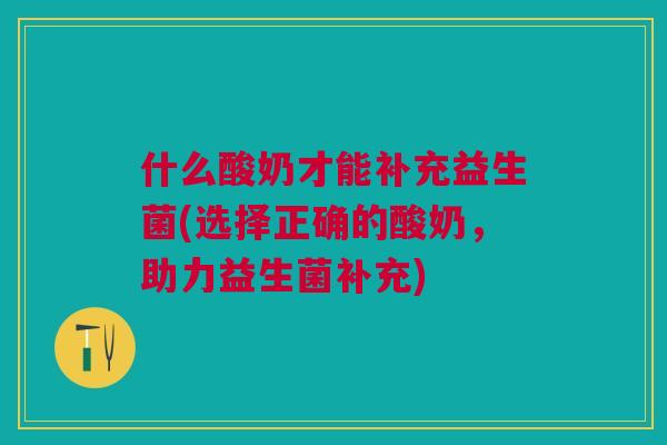 什么酸奶才能补充益生菌(选择正确的酸奶,助力益生菌补充)
