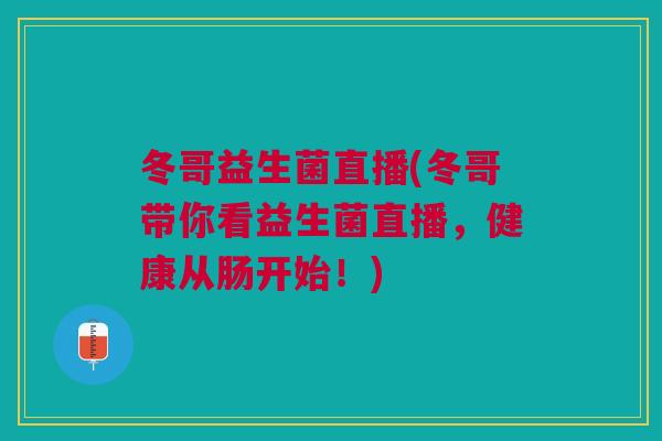 冬哥益生菌直播(冬哥带你看益生菌直播,健康从肠开始!) 冬哥益生菌直播(冬哥带你看益生菌直播,健康从肠开始!)
