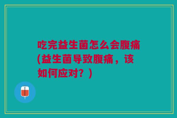 吃完益生菌怎么会(益生菌导致,该如何应对?) 吃完益生菌怎么会(益生菌导致,该如何应对?)