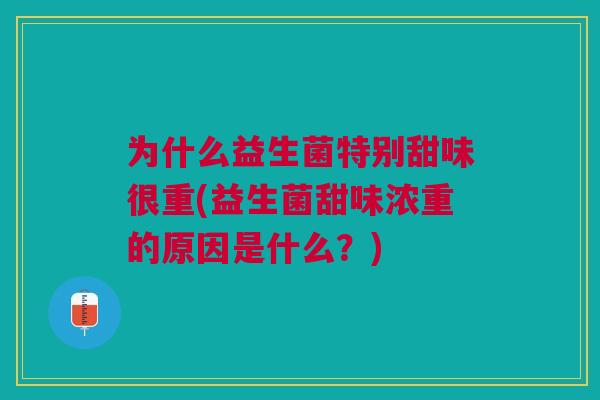 为什么益生菌特别甜味很重(益生菌甜味浓重的原因是什么?)