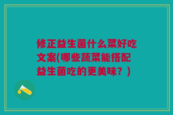 修正益生菌什么菜好吃文案(哪些蔬菜能搭配益生菌吃的更美味?) 修正益生菌什么菜好吃文案(哪些蔬菜能搭配益生菌吃的更美味?)