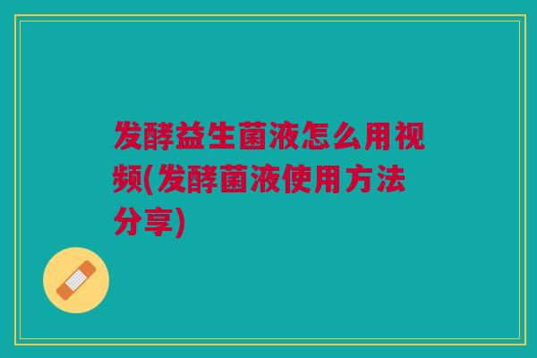 发酵益生菌液怎么用视频(发酵菌液使用方法分享)